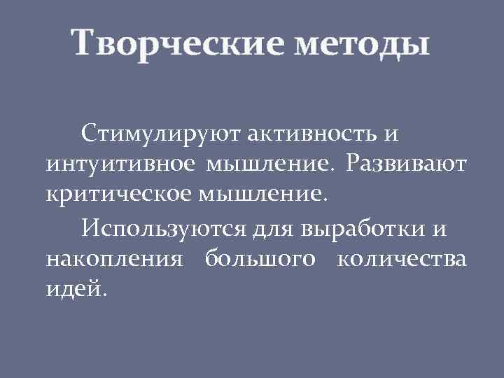 Творческие методы Стимулируют активность и интуитивное мышление. Развивают критическое мышление. Используются для выработки и