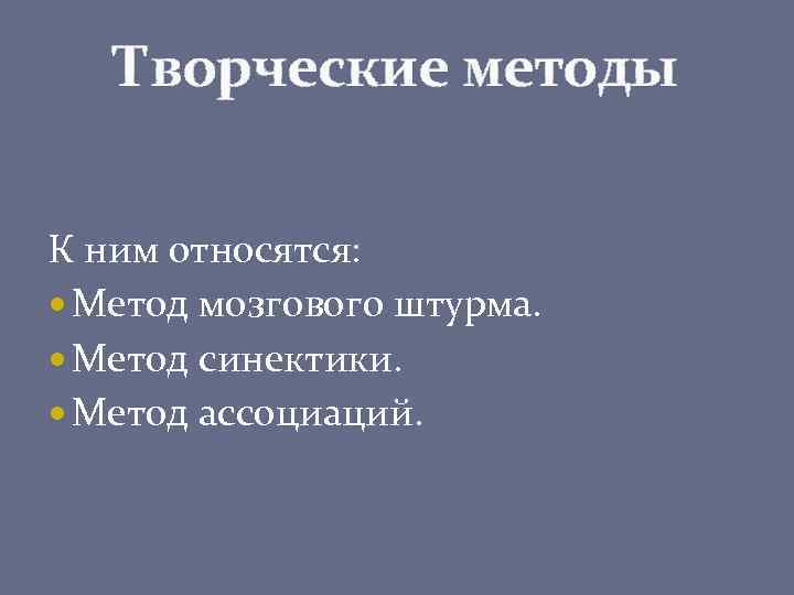 Творческие методы К ним относятся: Метод мозгового штурма. Метод синектики. Метод ассоциаций. 