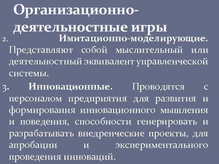 Организационнодеятельностные игры Имитационно-моделирующие. Представляют собой мыслительный или деятельностный эквивалент управленческой системы. 3. Инновационные. Проводятся