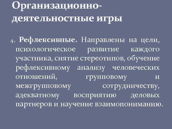 Организационнодеятельностные игры 4. Рефлексивные. Направлены на цели, психологическое развитие каждого участника, снятие стереотипов, обучение