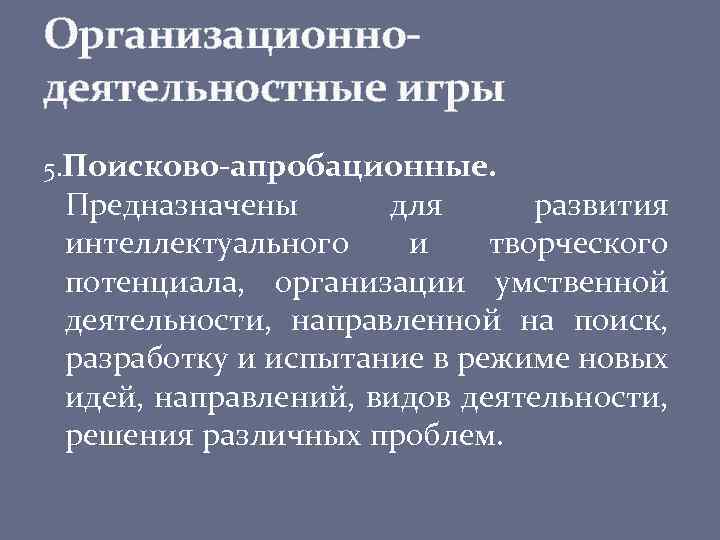 Организационнодеятельностные игры 5. Поисково-апробационные. Предназначены для развития интеллектуального и творческого потенциала, организации умственной деятельности,