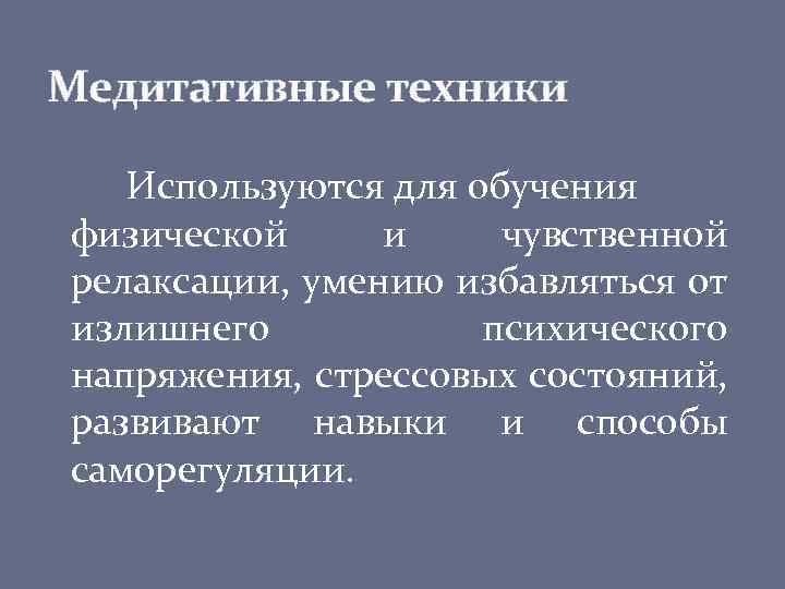 Медитативные техники Используются для обучения физической и чувственной релаксации, умению избавляться от излишнего психического