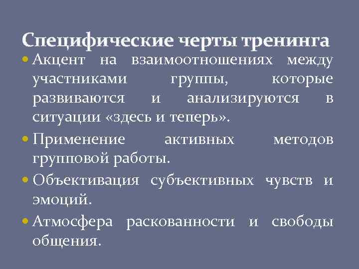 Специфические черты тренинга Акцент на взаимоотношениях между участниками группы, которые развиваются и анализируются в
