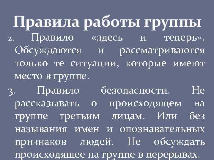 Правила работы группы Правило «здесь и теперь» . Обсуждаются и рассматриваются только те ситуации,