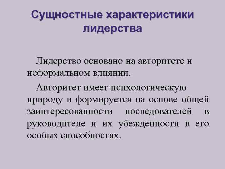 Сущностные характеристики лидерства Лидерство основано на авторитете и неформальном влиянии. Авторитет имеет психологическую природу