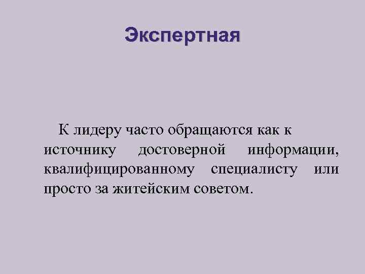 Экспертная К лидеру часто обращаются как к источнику достоверной информации, квалифицированному специалисту или просто