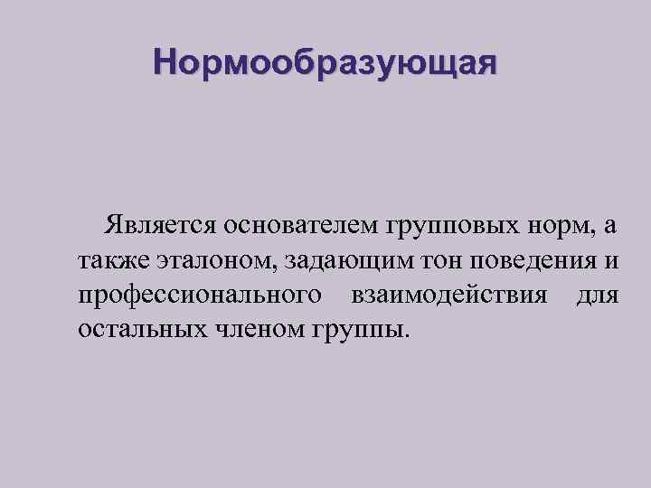 Нормообразующая Является основателем групповых норм, а также эталоном, задающим тон поведения и профессионального взаимодействия