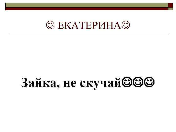  ЕКАТЕРИНА Зайка, не скучай 