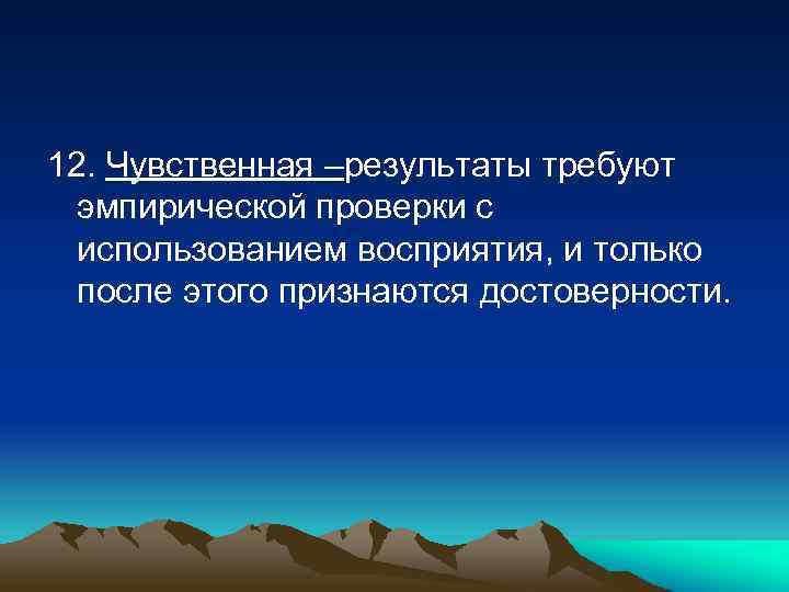 12. Чувственная –результаты требуют эмпирической проверки с использованием восприятия, и только после этого признаются