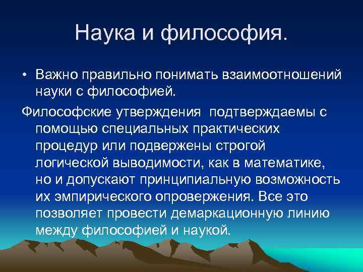 Наука и философия. • Важно правильно понимать взаимоотношений науки с философией. Философские утверждения подтверждаемы