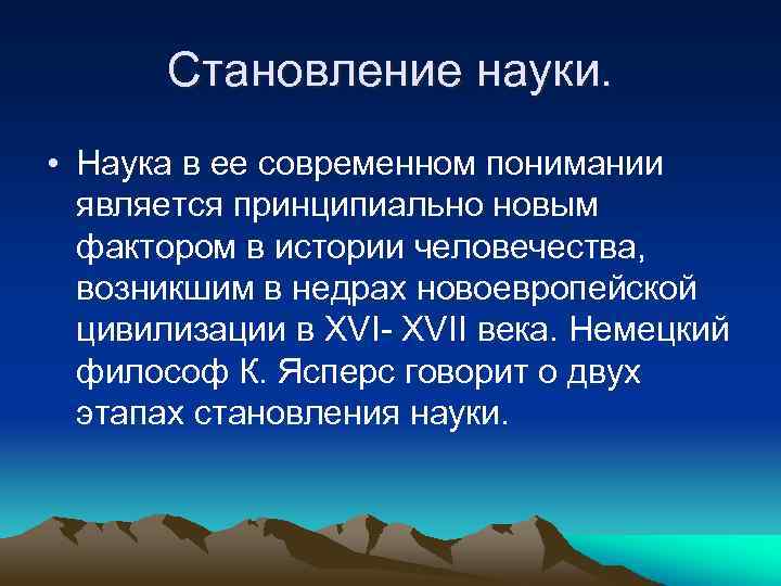 Становление науки. • Наука в ее современном понимании является принципиально новым фактором в истории