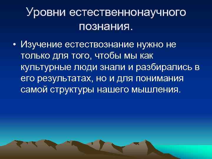 Уровни естественнонаучного познания. • Изучение естествознание нужно не только для того, чтобы мы как