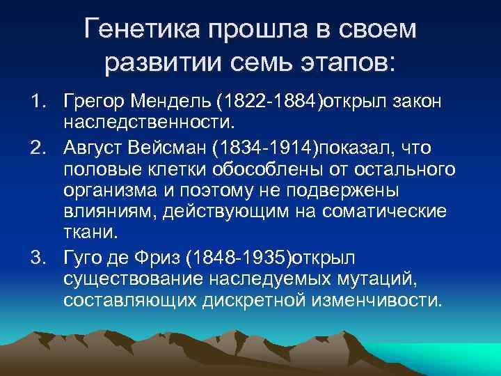 Генетика прошла в своем развитии семь этапов: 1. Грегор Мендель (1822 -1884)открыл закон наследственности.
