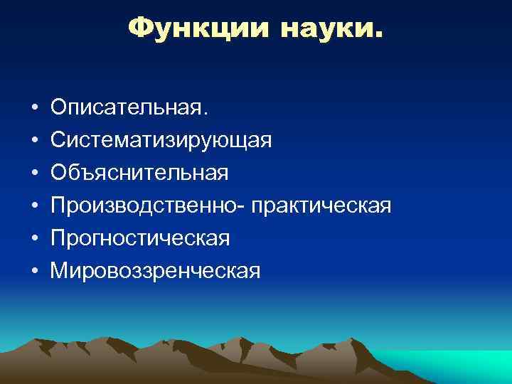 Функции науки. • • • Описательная. Систематизирующая Объяснительная Производственно- практическая Прогностическая Мировоззренческая 