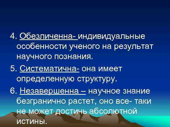 4. Обезличенна- индивидуальные особенности ученого на результат научного познания. 5. Систематична- она имеет определенную