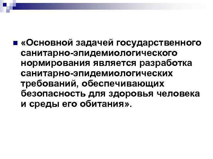 n «Основной задачей государственного санитарно-эпидемиологического нормирования является разработка санитарно-эпидемиологических требований, обеспечивающих безопасность для здоровья