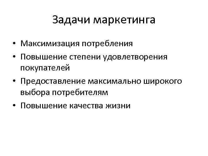 Задачи маркетинга • Максимизация потребления • Повышение степени удовлетворения покупателей • Предоставление максимально широкого