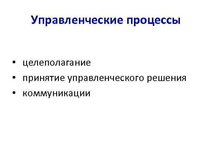 Управленческие процессы • целеполагание • принятие управленческого решения • коммуникации 