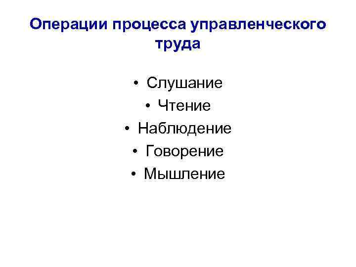 Операции процесса управленческого труда • Слушание • Чтение • Наблюдение • Говорение • Мышление