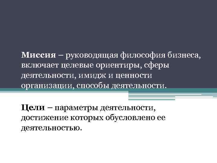 Миссия – руководящая философия бизнеса, включает целевые ориентиры, сферы деятельности, имидж и ценности организации,