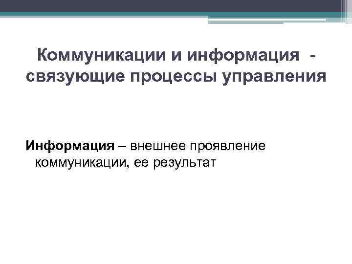 Коммуникации и информация связующие процессы управления Информация – внешнее проявление коммуникации, ее результат 