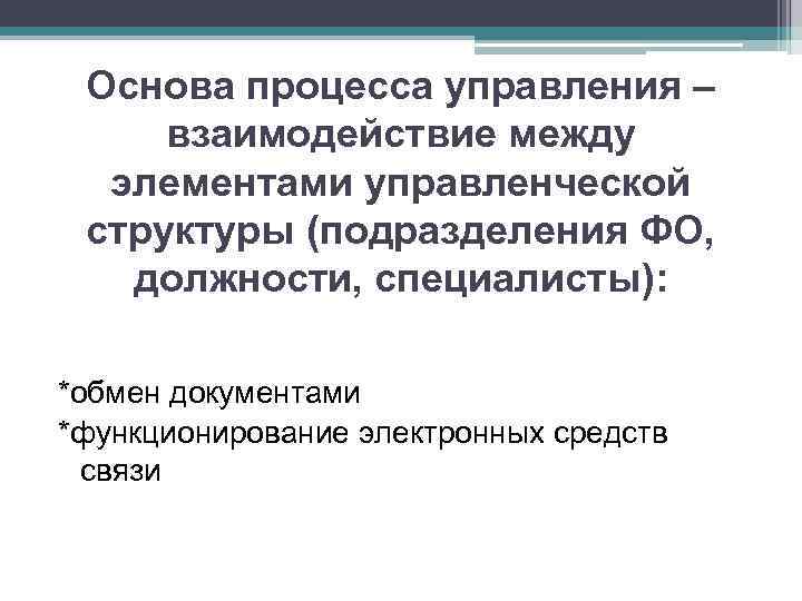 Основа процесса управления – взаимодействие между элементами управленческой структуры (подразделения ФО, должности, специалисты): *обмен