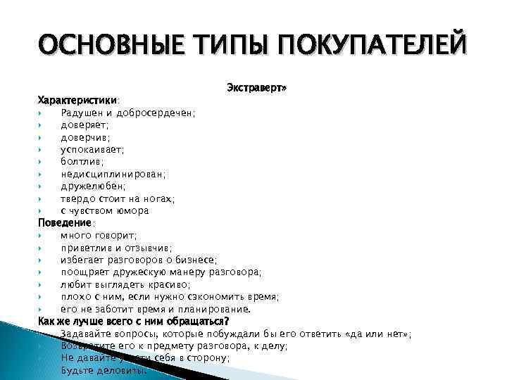 ОСНОВНЫЕ ТИПЫ ПОКУПАТЕЛЕЙ Экстраверт» Характеристики: Радушен и добросердечен; доверяет; доверчив; успокаивает; болтлив; недисциплинирован; дружелюбен;