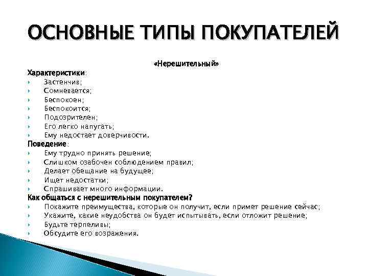 ОСНОВНЫЕ ТИПЫ ПОКУПАТЕЛЕЙ «Нерешительный» Характеристики: Застенчив; Сомневается; Беспокоен; Беспокоится; Подозрителен; Его легко напугать; Ему