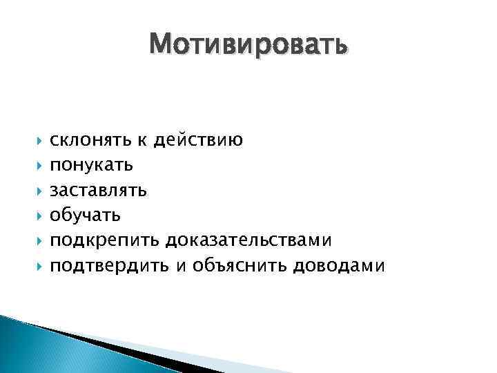 Мотивировать склонять к действию понукать заставлять обучать подкрепить доказательствами подтвердить и объяснить доводами 