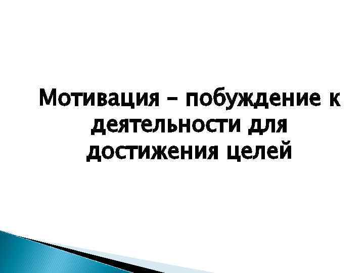 Мотивация – побуждение к деятельности для достижения целей 