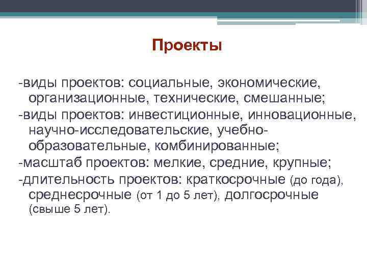 Проекты -виды проектов: социальные, экономические, организационные, технические, смешанные; -виды проектов: инвестиционные, инновационные, научно-исследовательские, учебнообразовательные,