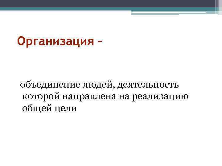 Организация – объединение людей, деятельность которой направлена на реализацию общей цели 