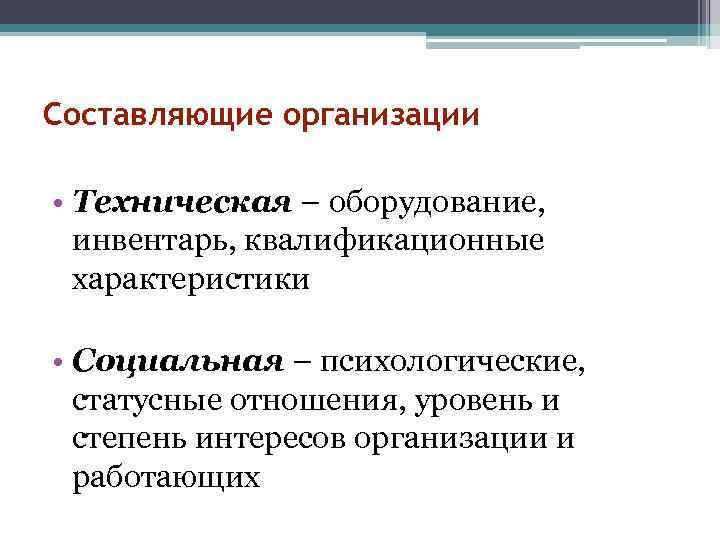 Составляющие организации • Техническая – оборудование, инвентарь, квалификационные характеристики • Социальная – психологические, статусные