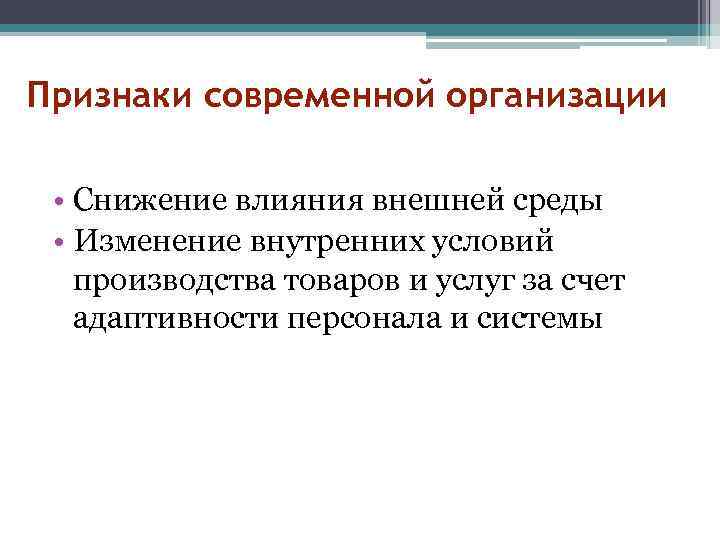 Признаки современной организации • Снижение влияния внешней среды • Изменение внутренних условий производства товаров