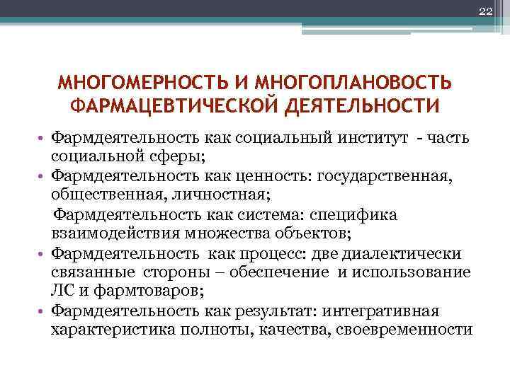 22 МНОГОМЕРНОСТЬ И МНОГОПЛАНОВОСТЬ ФАРМАЦЕВТИЧЕСКОЙ ДЕЯТЕЛЬНОСТИ • Фармдеятельность как социальный институт - часть социальной