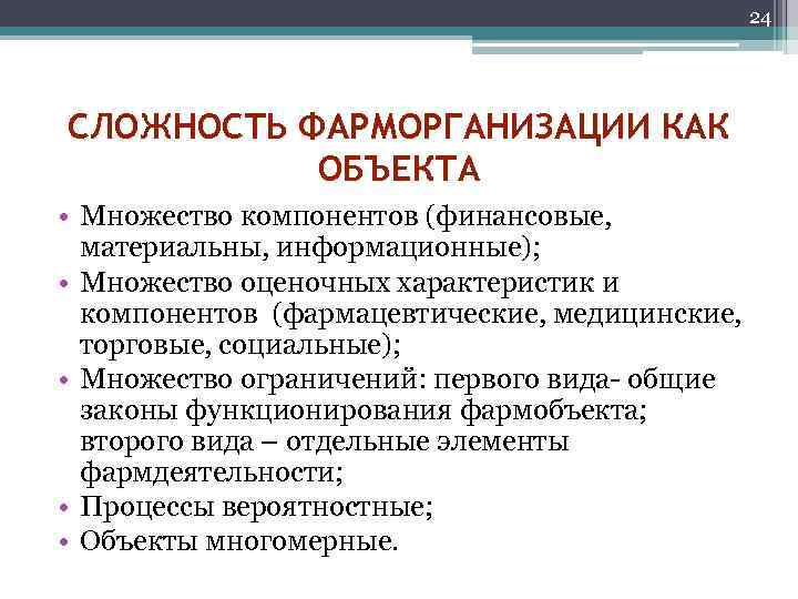 24 СЛОЖНОСТЬ ФАРМОРГАНИЗАЦИИ КАК ОБЪЕКТА • Множество компонентов (финансовые, материальны, информационные); • Множество оценочных