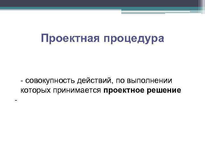 Проектная процедура - совокупность действий, по выполнении которых принимается проектное решение - 