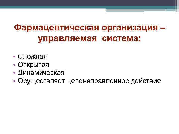 Фармацевтическая организация – управляемая система: • • Сложная Открытая Динамическая Осуществляет целенаправленное действие 