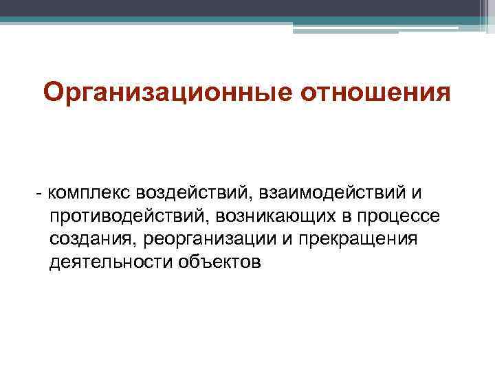 Организационные отношения - комплекс воздействий, взаимодействий и противодействий, возникающих в процессе создания, реорганизации и