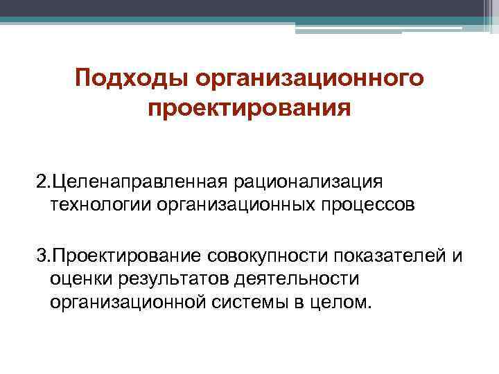 Подходы организационного проектирования 2. Целенаправленная рационализация технологии организационных процессов 3. Проектирование совокупности показателей и