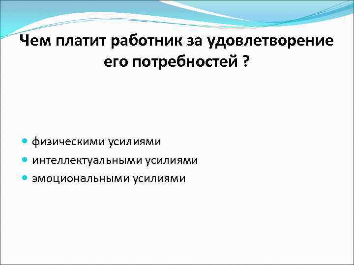 Чем платит работник за удовлетворение его потребностей ? физическими усилиями интеллектуальными усилиями эмоциональными усилиями