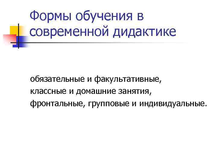 Формы обучения в современной дидактике обязательные и факультативные, классные и домашние занятия, фронтальные, групповые