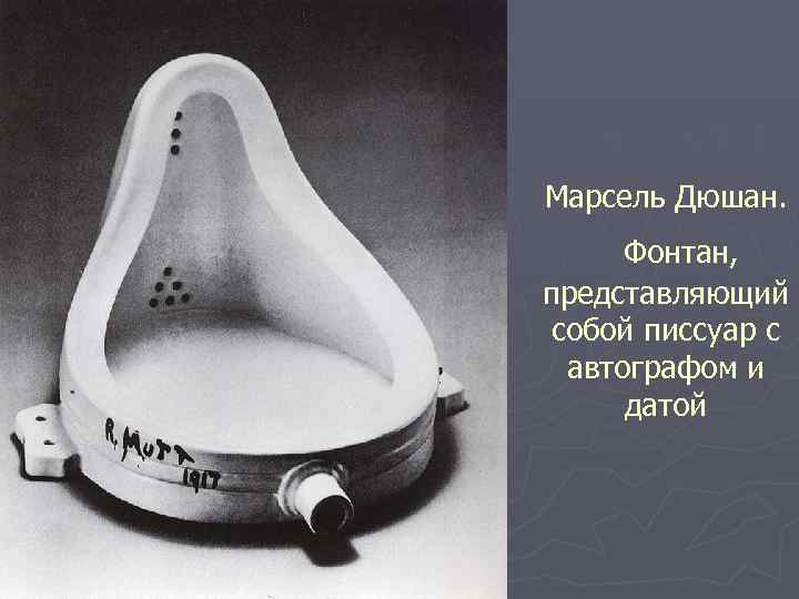 Марсель Дюшан. Фонтан, представляющий собой писсуар с автографом и датой 