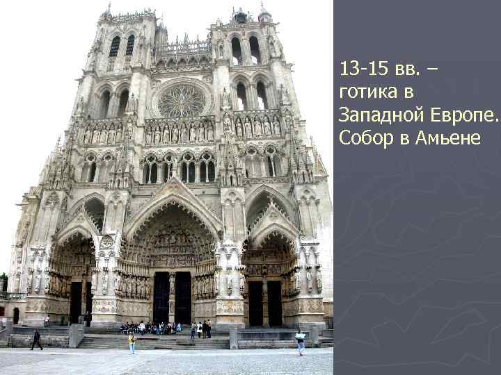 13 -15 вв. – готика в Западной Европе. Собор в Амьене 