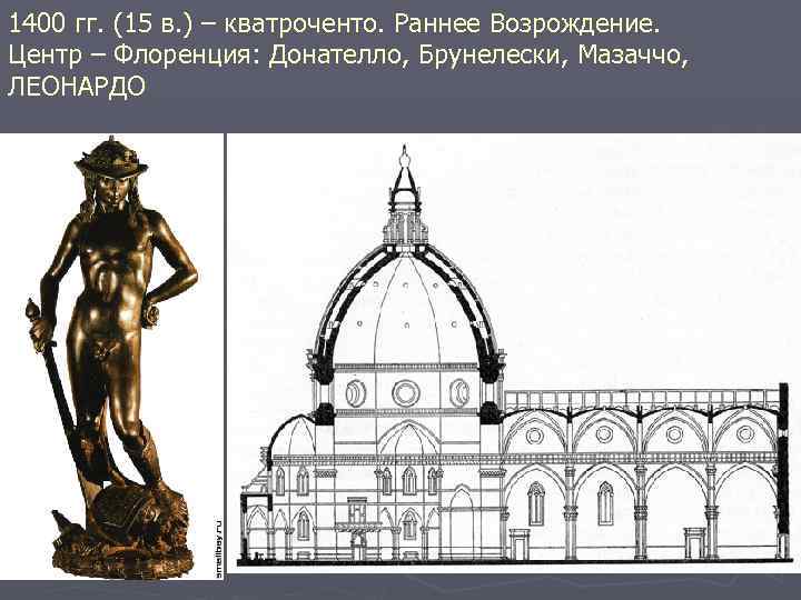 1400 гг. (15 в. ) – кватроченто. Раннее Возрождение. Центр – Флоренция: Донателло, Брунелески,