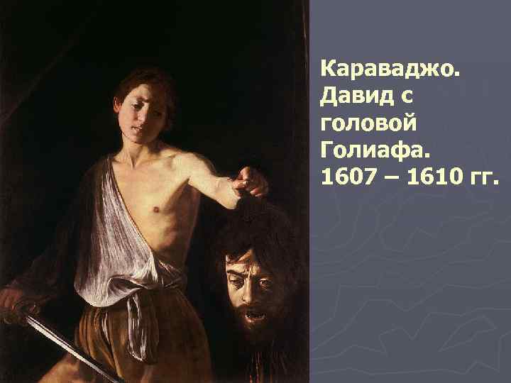 Караваджо. Давид с головой Голиафа. 1607 – 1610 гг. 
