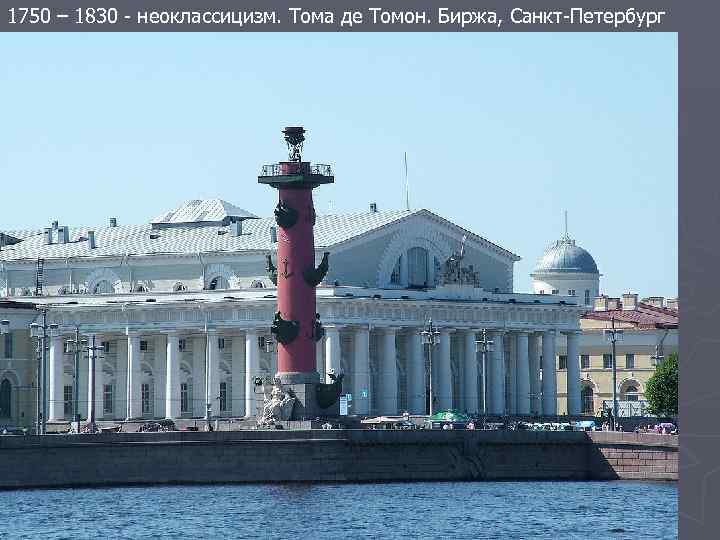 1750 – 1830 - неоклассицизм. Тома де Томон. Биржа, Санкт-Петербург 
