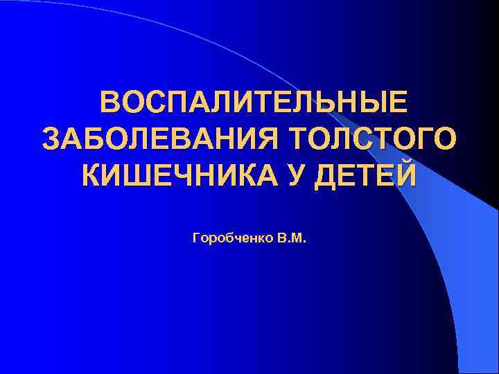 ВОСПАЛИТЕЛЬНЫЕ ЗАБОЛЕВАНИЯ ТОЛСТОГО КИШЕЧНИКА У ДЕТЕЙ Горобченко В. М. 