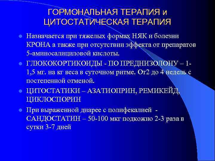 ГОРМОНАЛЬНАЯ ТЕРАПИЯ и ЦИТОСТАТИЧЕСКАЯ ТЕРАПИЯ Назначается при тяжелых формах НЯК и болезни КРОНА а