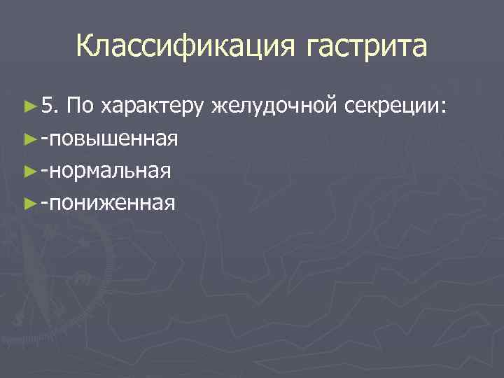 Классификация гастрита ► 5. По характеру желудочной секреции: ► -повышенная ► -нормальная ► -пониженная